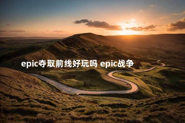 epic夺取前线好玩吗 epic战争前线